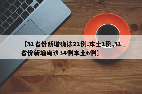 【31省份新增确诊21例:本土1例,31省份新增确诊34例本土6例】