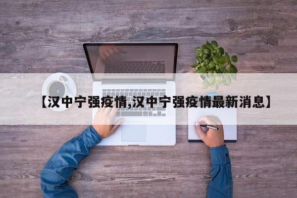 【汉中宁强疫情,汉中宁强疫情最新消息】