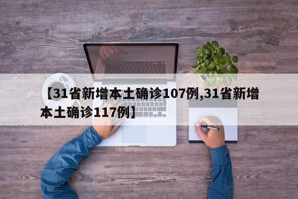 【31省新增本土确诊107例,31省新增本土确诊117例】