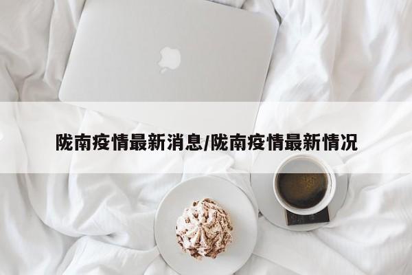 陇南疫情最新消息/陇南疫情最新情况