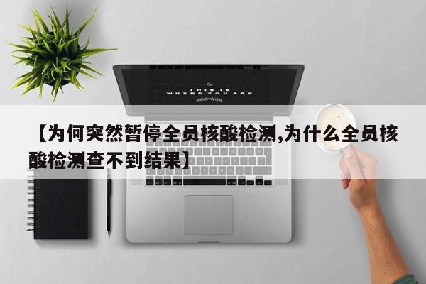 【为何突然暂停全员核酸检测,为什么全员核酸检测查不到结果】