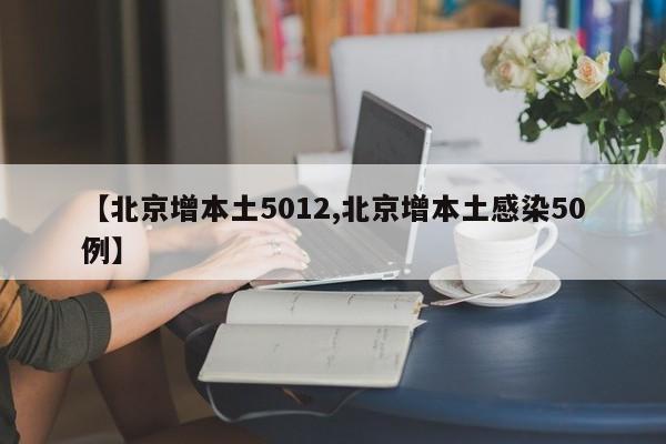 【北京增本土5012,北京增本土感染50例】