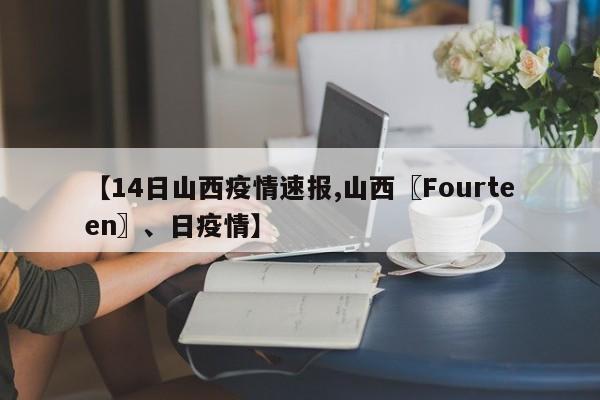 【14日山西疫情速报,山西〖Fourteen〗、日疫情】