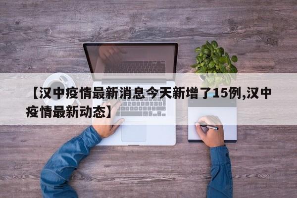 【汉中疫情最新消息今天新增了15例,汉中疫情最新动态】