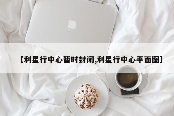 【利星行中心暂时封闭,利星行中心平面图】