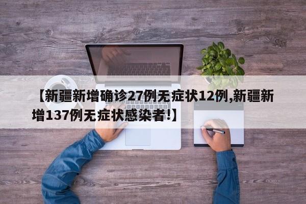 【新疆新增确诊27例无症状12例,新疆新增137例无症状感染者!】