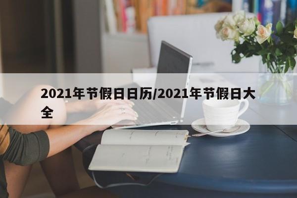 2021年节假日日历/2021年节假日大全