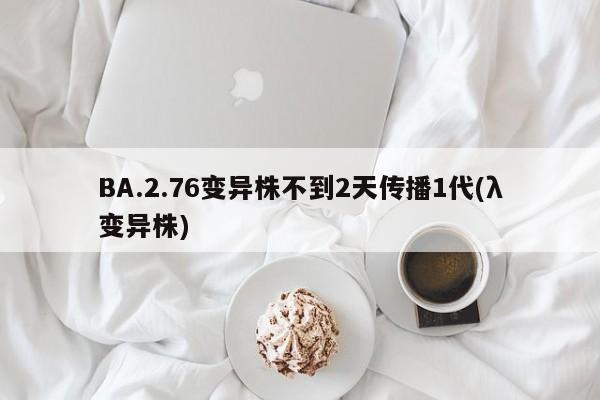 BA.2.76变异株不到2天传播1代(λ变异株)
