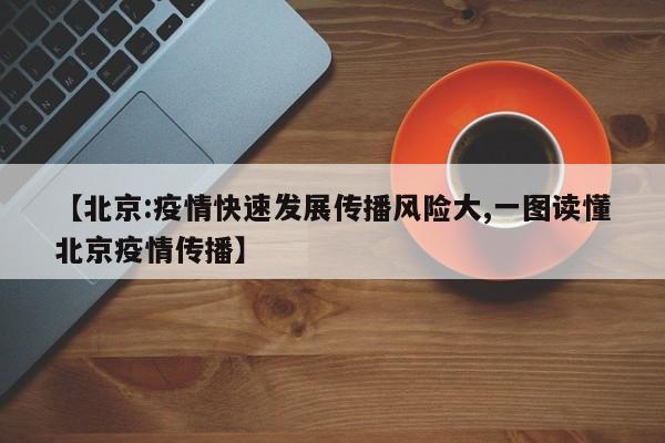 【北京:疫情快速发展传播风险大,一图读懂北京疫情传播】