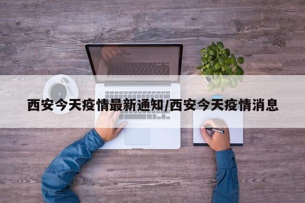 西安今天疫情最新通知/西安今天疫情消息
