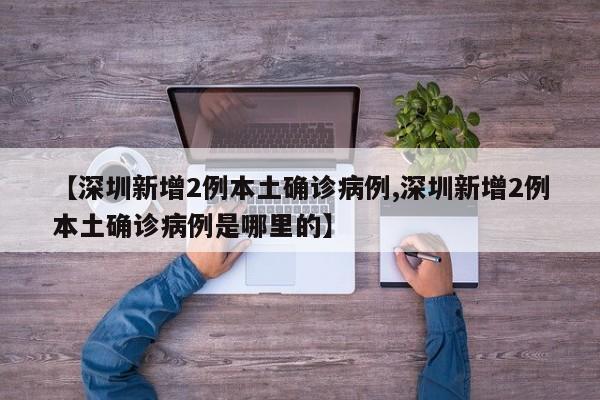【深圳新增2例本土确诊病例,深圳新增2例本土确诊病例是哪里的】