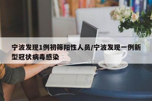 宁波发现1例初筛阳性人员/宁波发现一例新型冠状病毒感染