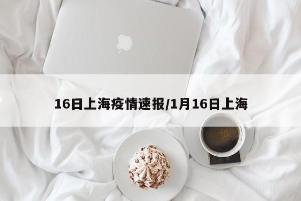 16日上海疫情速报/1月16日上海