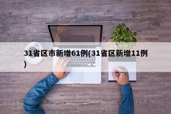 31省区市新增61例(31省区新增11例)
