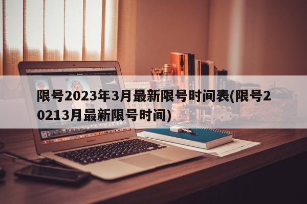 限号2023年3月最新限号时间表(限号20213月最新限号时间)