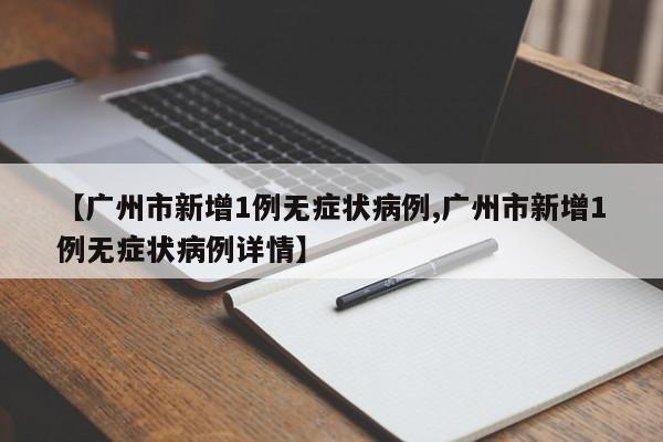 【广州市新增1例无症状病例,广州市新增1例无症状病例详情】