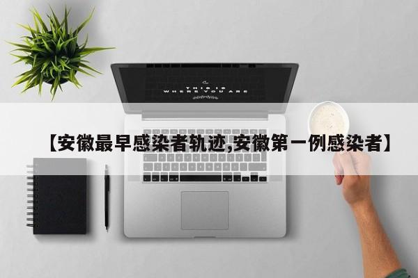 【安徽最早感染者轨迹,安徽第一例感染者】