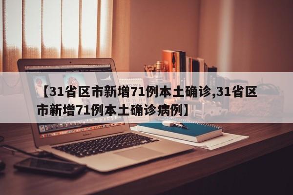 【31省区市新增71例本土确诊,31省区市新增71例本土确诊病例】