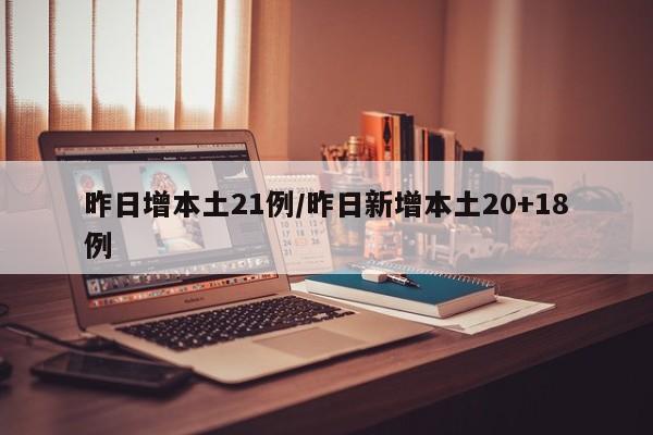 昨日增本土21例/昨日新增本土20+18例