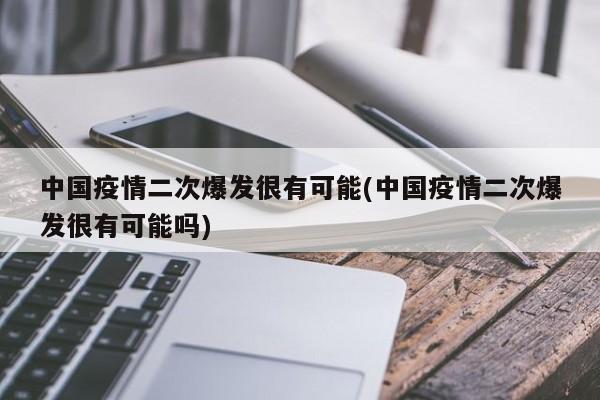 中国疫情二次爆发很有可能(中国疫情二次爆发很有可能吗)