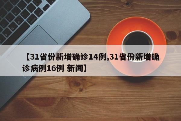 【31省份新增确诊14例,31省份新增确诊病例16例 新闻】