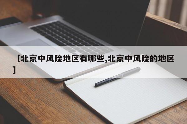【北京中风险地区有哪些,北京中风险的地区】