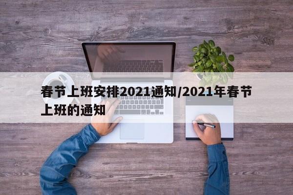 春节上班安排2021通知/2021年春节上班的通知
