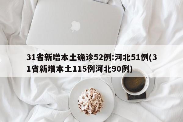 31省新增本土确诊52例:河北51例(31省新增本土115例河北90例)