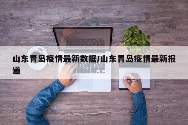 山东青岛疫情最新数据/山东青岛疫情最新报道