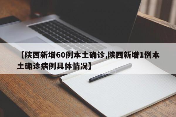【陕西新增60例本土确诊,陕西新增1例本土确诊病例具体情况】