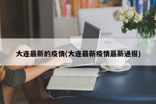 大连最新的疫情(大连最新疫情最新通报)