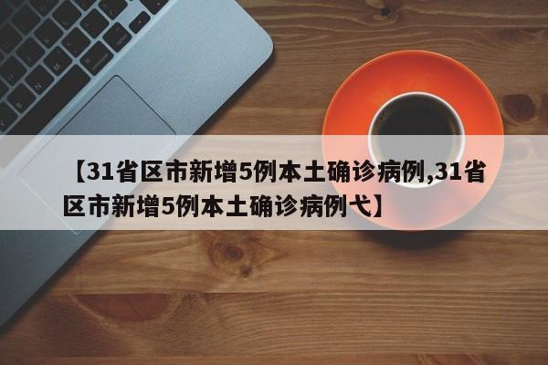 【31省区市新增5例本土确诊病例,31省区市新增5例本土确诊病例弋】