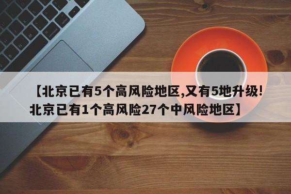 【北京已有5个高风险地区,又有5地升级!北京已有1个高风险27个中风险地区】