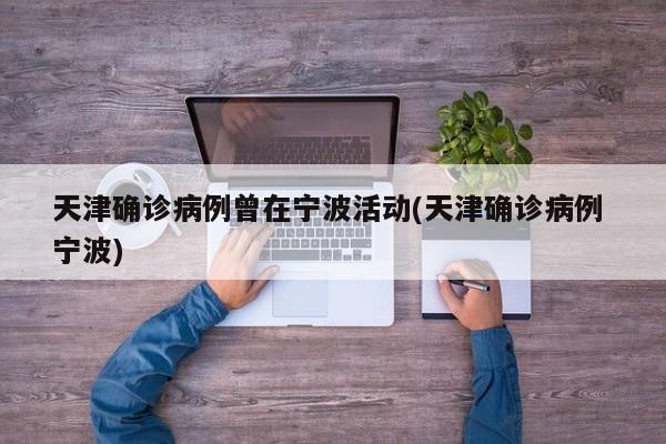 天津确诊病例曾在宁波活动(天津确诊病例 宁波)