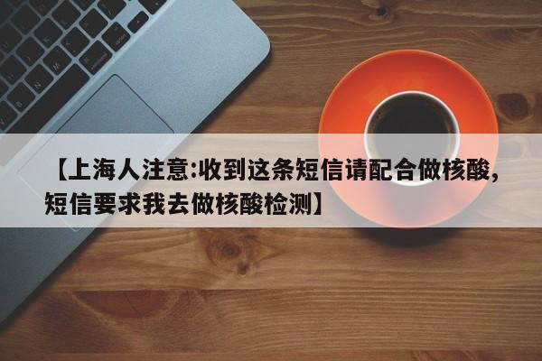 【上海人注意:收到这条短信请配合做核酸,短信要求我去做核酸检测】