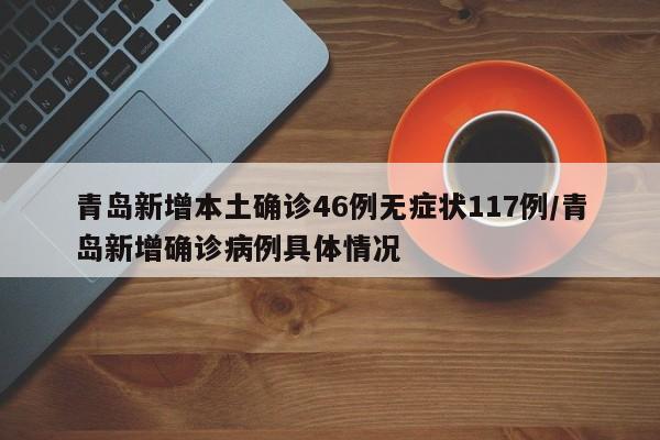 青岛新增本土确诊46例无症状117例/青岛新增确诊病例具体情况