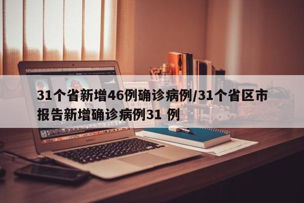 31个省新增46例确诊病例/31个省区市报告新增确诊病例31 例