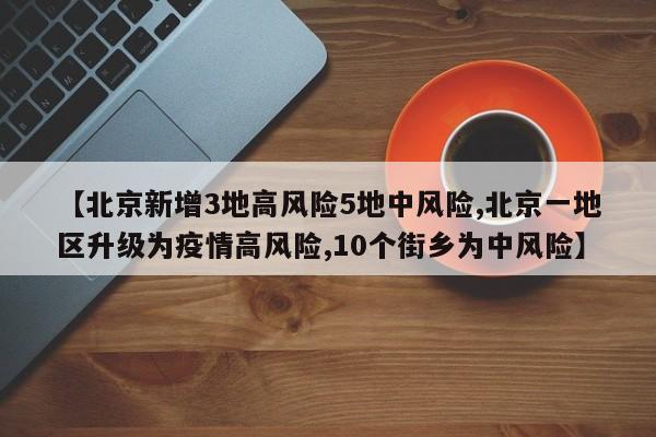 【北京新增3地高风险5地中风险,北京一地区升级为疫情高风险,10个街乡为中风险】