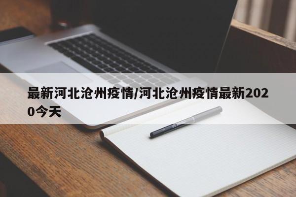 最新河北沧州疫情/河北沧州疫情最新2020今天