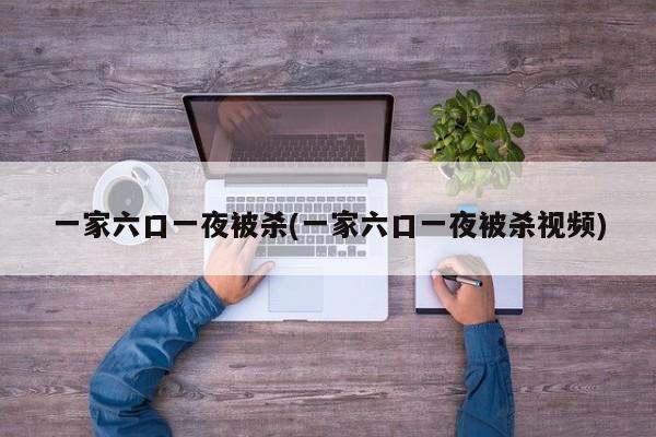 一家六口一夜被杀(一家六口一夜被杀视频)