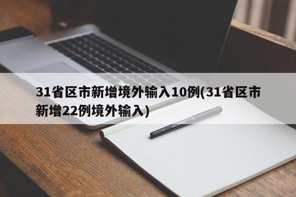 31省区市新增境外输入10例(31省区市新增22例境外输入)