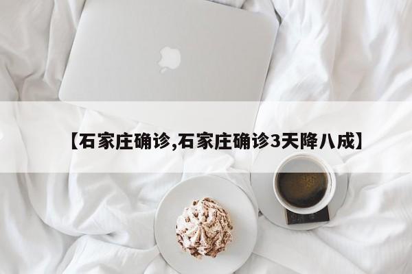 【石家庄确诊,石家庄确诊3天降八成】