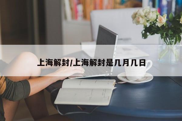 上海解封/上海解封是几月几日