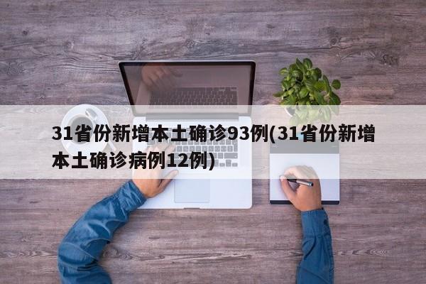 31省份新增本土确诊93例(31省份新增本土确诊病例12例)