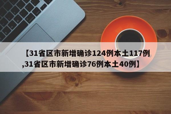 【31省区市新增确诊124例本土117例,31省区市新增确诊76例本土40例】