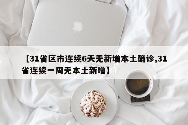 【31省区市连续6天无新增本土确诊,31省连续一周无本土新增】