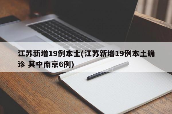 江苏新增19例本土(江苏新增19例本土确诊 其中南京6例)