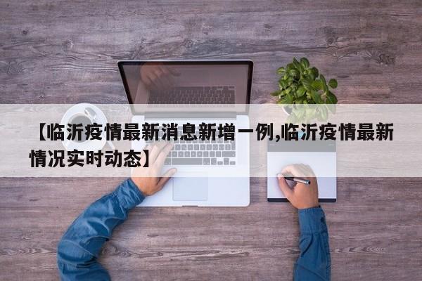【临沂疫情最新消息新增一例,临沂疫情最新情况实时动态】