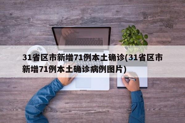 31省区市新增71例本土确诊(31省区市新增71例本土确诊病例图片)