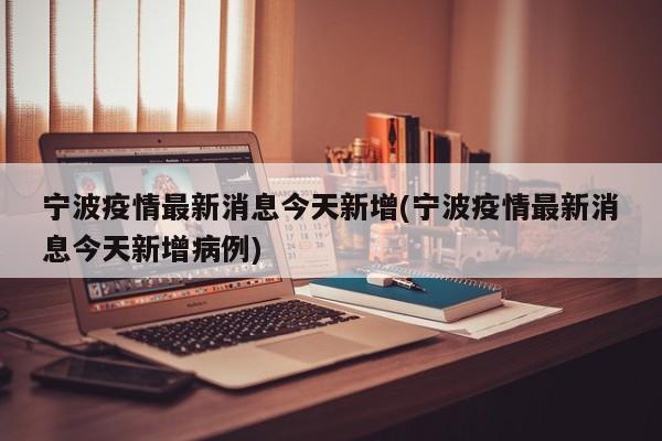 宁波疫情最新消息今天新增(宁波疫情最新消息今天新增病例)